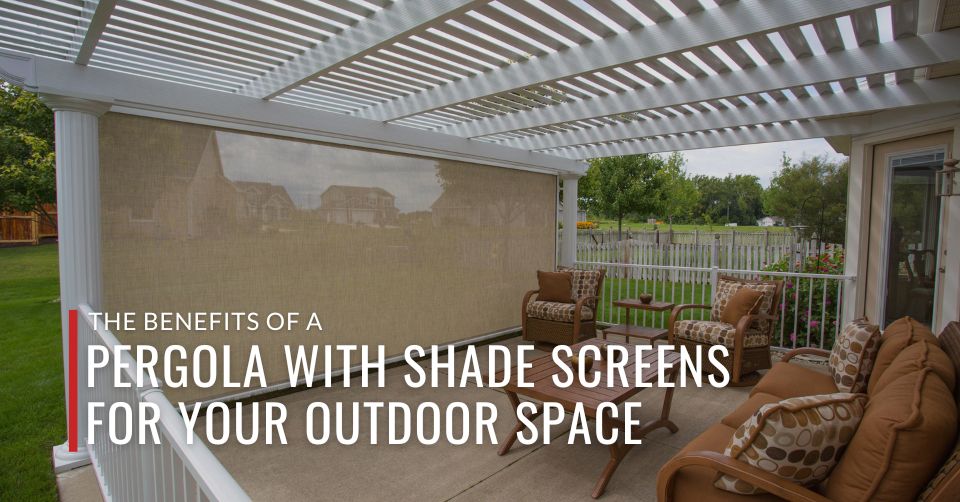 the benefits of a Pergola with Shade Screens for your patio or deck